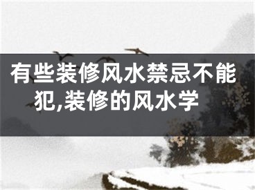 有些装修风水禁忌不能犯,装修的风水学