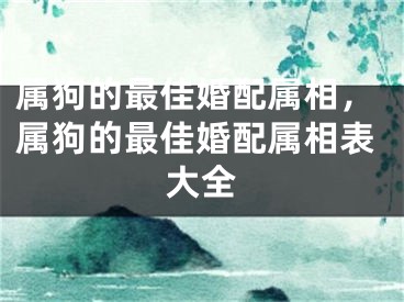 属狗的最佳婚配属相，属狗的最佳婚配属相表大全