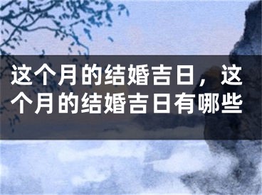 这个月的结婚吉日，这个月的结婚吉日有哪些