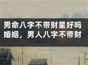男命八字不带财星好吗婚姻，男人八字不带财