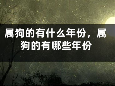 属狗的有什么年份，属狗的有哪些年份