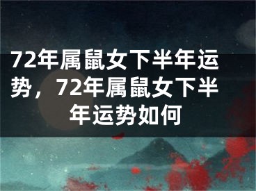 72年属鼠女下半年运势，72年属鼠女下半年运势如何