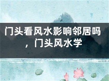 门头看风水影响邻居吗，门头风水学