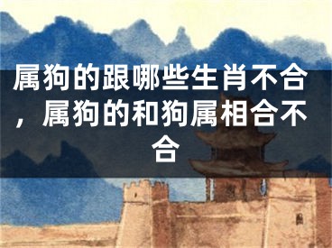 属狗的跟哪些生肖不合，属狗的和狗属相合不合