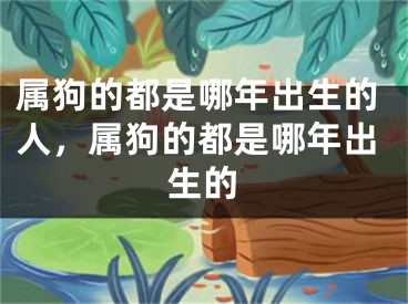 属狗的都是哪年出生的人，属狗的都是哪年出生的