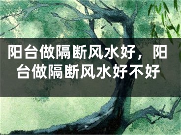 阳台做隔断风水好，阳台做隔断风水好不好