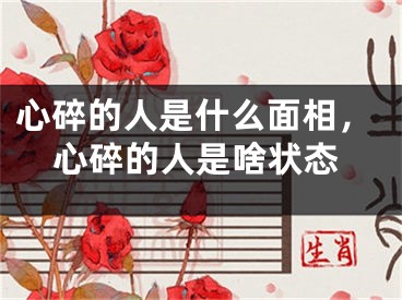 心碎的人是什么面相，心碎的人是啥状态