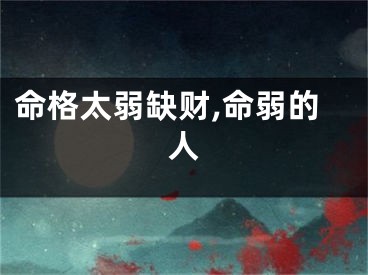 命格太弱缺财,命弱的人