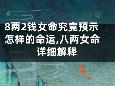 8两2钱女命究竟预示怎样的命运,八两女命详细解释