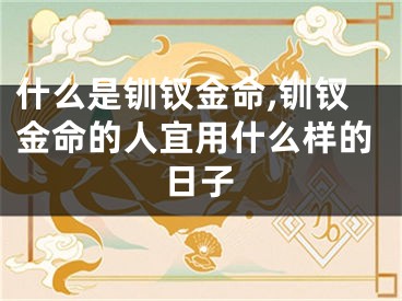什么是钏钗金命,钏钗金命的人宜用什么样的日子