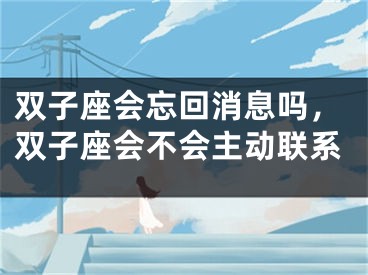 双子座会忘回消息吗，双子座会不会主动联系