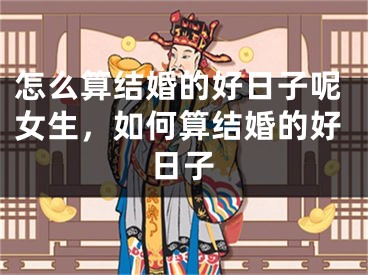 怎么算结婚的好日子呢女生，如何算结婚的好日子