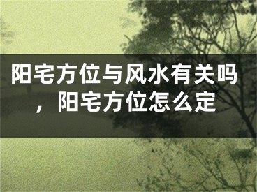 阳宅方位与风水有关吗，阳宅方位怎么定