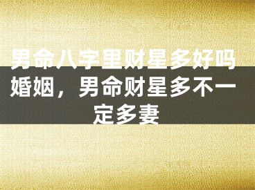 男命八字里财星多好吗婚姻，男命财星多不一定多妻