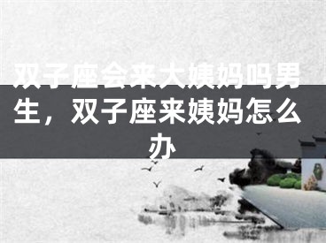 双子座会来大姨妈吗男生，双子座来姨妈怎么办