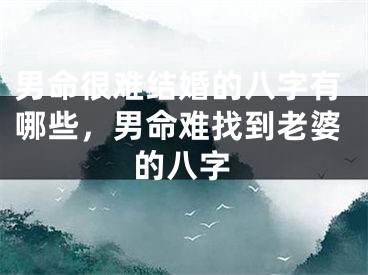 男命很难结婚的八字有哪些，男命难找到老婆的八字