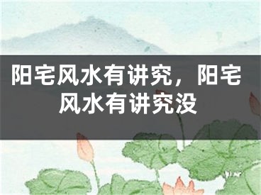 阳宅风水有讲究，阳宅风水有讲究没