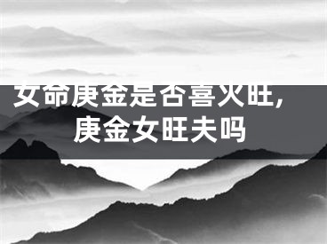 女命庚金是否喜火旺,庚金女旺夫吗