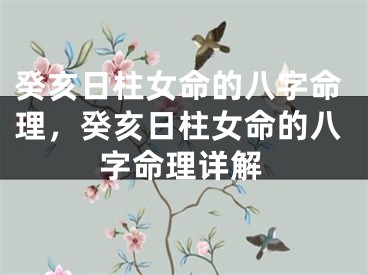 癸亥日柱女命的八字命理，癸亥日柱女命的八字命理详解
