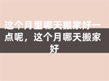 这个月里哪天搬家好一点呢，这个月哪天搬家好