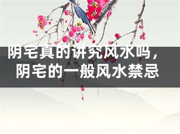 阴宅真的讲究风水吗，阴宅的一般风水禁忌