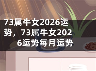 73属牛女2026运势,73属牛女2026运势每月运势