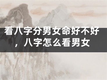 看八字分男女命好不好，八字怎么看男女