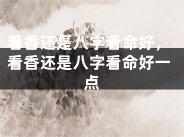看香还是八字看命好，看香还是八字看命好一点
