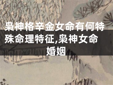 枭神格辛金女命有何特殊命理特征,枭神女命婚姻