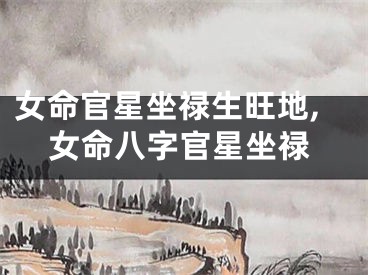 女命官星坐禄生旺地,女命八字官星坐禄