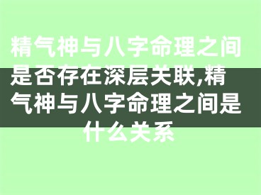精气神与八字命理之间是否存在深层关联,精气神与八字命理之间是什么关系
