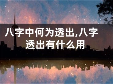 八字中何为透出,八字透出有什么用