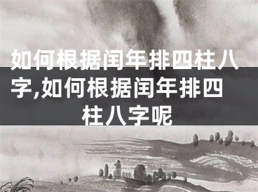 如何根据闰年排四柱八字,如何根据闰年排四柱八字呢