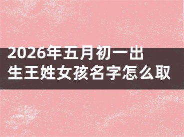 2026年五月初一出生王姓女孩名字怎么取