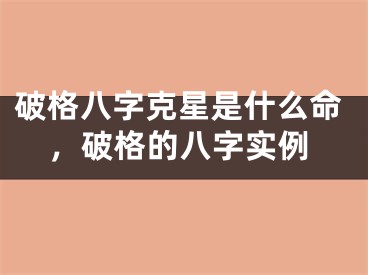 破格八字克星是什么命，破格的八字实例