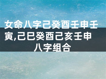 女命八字己癸酉壬申壬寅,己巳癸酉己亥壬申八字组合
