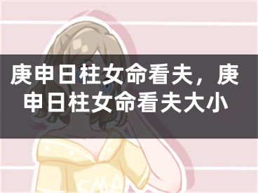 庚申日柱女命看夫,庚申日柱女命看夫大小