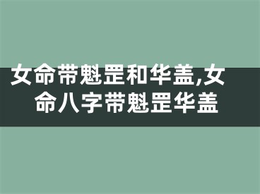 女命带魁罡和华盖,女命八字带魁罡华盖