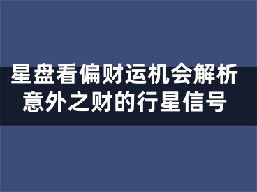 星盘看偏财运机会解析意外之财的行星信号