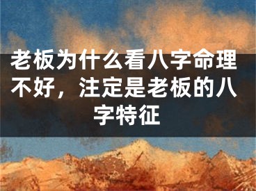 老板为什么看八字命理不好，注定是老板的八字特征
