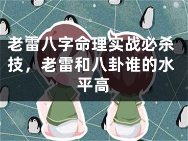 老雷八字命理实战必杀技，老雷和八卦谁的水平高