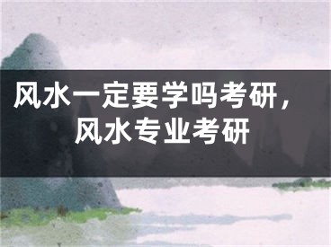 风水一定要学吗考研，风水专业考研