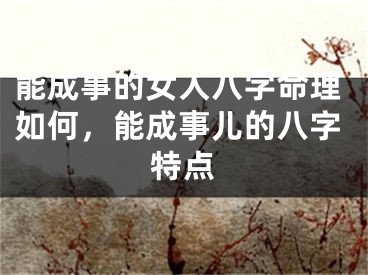 能成事的女人八字命理如何，能成事儿的八字特点