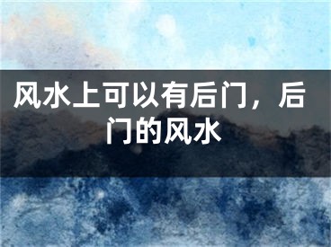 风水上可以有后门，后门的风水
