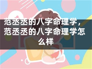 范丞丞的八字命理学，范丞丞的八字命理学怎么样