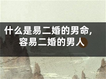 什么是易二婚的男命,容易二婚的男人
