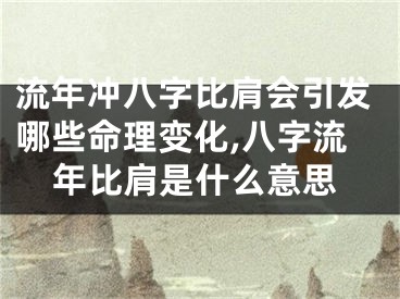 流年冲八字比肩会引发哪些命理变化,八字流年比肩是什么意思
