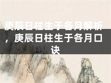 庚辰日柱生于各月解析，庚辰日柱生于各月口诀