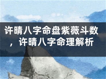 许晴八字命盘紫薇斗数，许晴八字命理解析