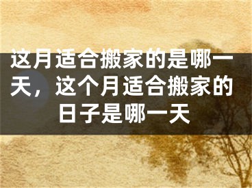 这月适合搬家的是哪一天，这个月适合搬家的日子是哪一天